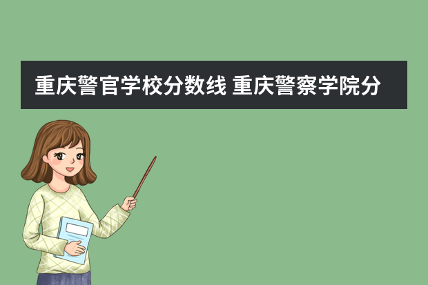 重庆警官学校分数线 重庆警察学院分数